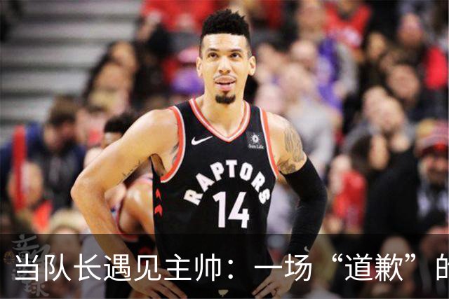 当队长遇见主帅：一场“道歉”的足球闹剧